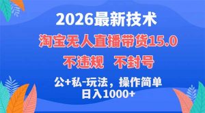 2026最新技术，淘宝无人直播带货15.0，不封号，不违规，公+私玩法，操作简单，日入1000+-资源站