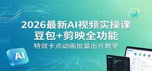 2026最新AI视频实操课：豆包+剪映全功能，特效卡点动画批量出片教学-资源站