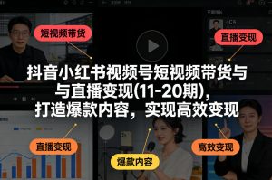 抖音小红书视频号短视频带货与直播变现(10-21期)，打造爆款内容，实现高效变现(更新05月08日)-资源站