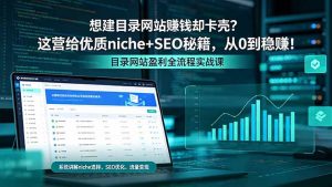 想建目录网站赚钱却卡壳？这营给优质 niche+SEO 秘籍，从 0 到稳赚！-资源站