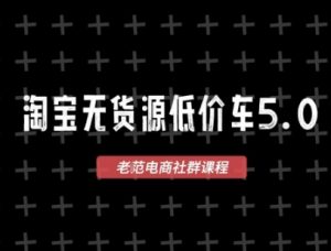 淘宝无货源价车5.0，2026最新VIP淘宝无货源课程，1688代发，蓝海选品，零成本创业首选(更新26年5月8日)-资源站