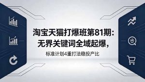 淘宝天猫打爆班第81期：无界关键词全域起爆，标准计划4重打法稳投产比-资源站