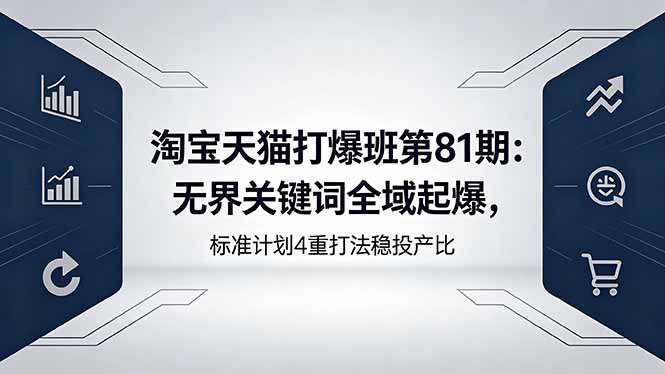 淘宝天猫打爆班第81期：无界关键词全域起爆，标准计划4重打法稳投产比-资源站