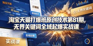 淘宝天猫打爆班原创技术第81期，无界关键词全域起爆实战课-资源站