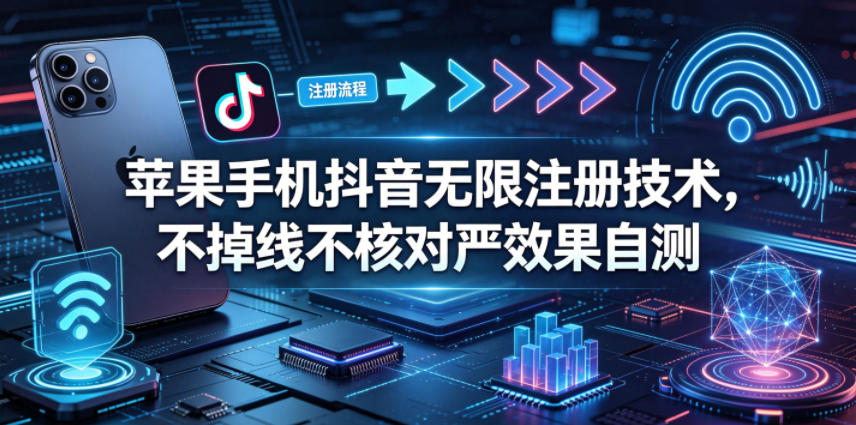 苹果手机抖音无限注册技术，不掉线不核对丨效果自测-资源站