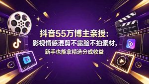 抖音55万博主亲授：影视情感混剪不露脸不拍素材，新手也能拿精选分成收益-资源站