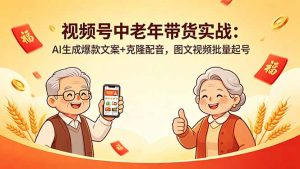 视频号中老年带货实战：AI生成爆款文案+克隆配音，图文视频批量起号-资源站