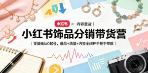 小红书饰品分销带货营｜零基础从0起号，选品+流量+内容全闭环手把手带教-资源站