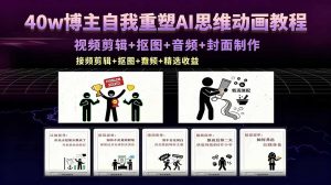 40w博主自我重塑AI思维动画教程，视频剪辑+抠图+音频+封面制作，接商单+独家精选收益-资源站