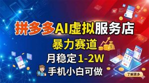 拼多多AI虚拟服务店，暴力赛道，月稳定1-2W，手机小白可做-资源站