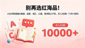 别再选红海品!小红书英语细分赛道:启蒙、词汇、口语,需求取之不尽,月入5位数(飞书+资料-资源站