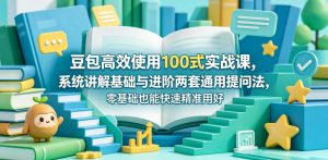 豆包高效使用100式实战课,系统讲解基础与进阶两套通用提问法,零基础也能快速精准用好豆包-资源站