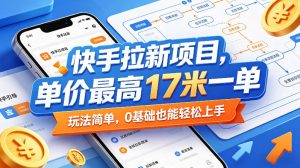 快手拉新项目,单价最高17米一单,玩法简单,0基础也能轻松上手(更新0511)-资源站