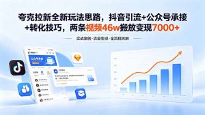夸克拉新全新玩法思路,抖音引流+公众号承接+转化技巧,两条视频46w搬放 变现7000+-资源站