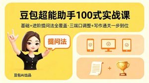 豆包超能助手100式实战课,基础+进阶提问法全覆盖,三端口调整+写作通关一步到位-资源站