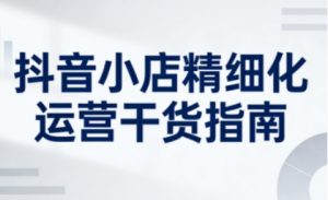 抖音小店精细化运营干货指南新版,助力商家系统提升店铺运营能力(更新26年5月)-资源站
