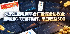 火聚生活电商平台广告掘金协议全自动挂G-可矩阵操作,单日收益5张+【揭秘】-资源站