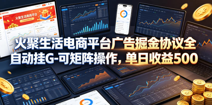 火聚生活电商平台广告掘金协议全自动挂G-可矩阵操作，单日收益5张+【揭秘】-资源站
