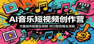 AI音乐短视频创作营:文案创作配图生视频,对口型剪辑全流程-资源站