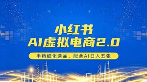 小红书AI虚拟电商2.0，半精细化选品，配合AI日入五张-资源站