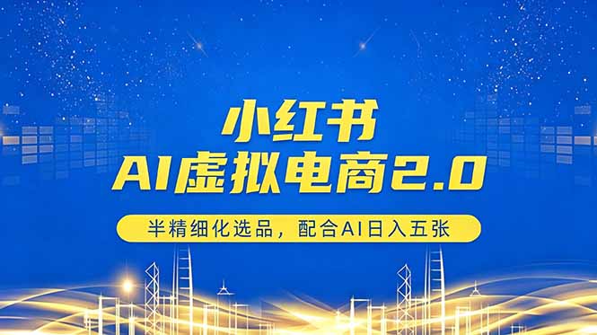 小红书AI虚拟电商2.0，半精细化选品，配合AI日入五张-资源站