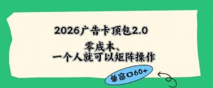 2026广告自动卡顶包2.0玩法，单窗口60+零成本、简单好操作，直接省略复杂人工步骤【揭秘】-资源站