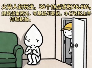 火柴人新玩法，36个作品涨粉26.8W，爆款流量密码，零基础AI复刻，小白轻松上手，详细拆解-资源站