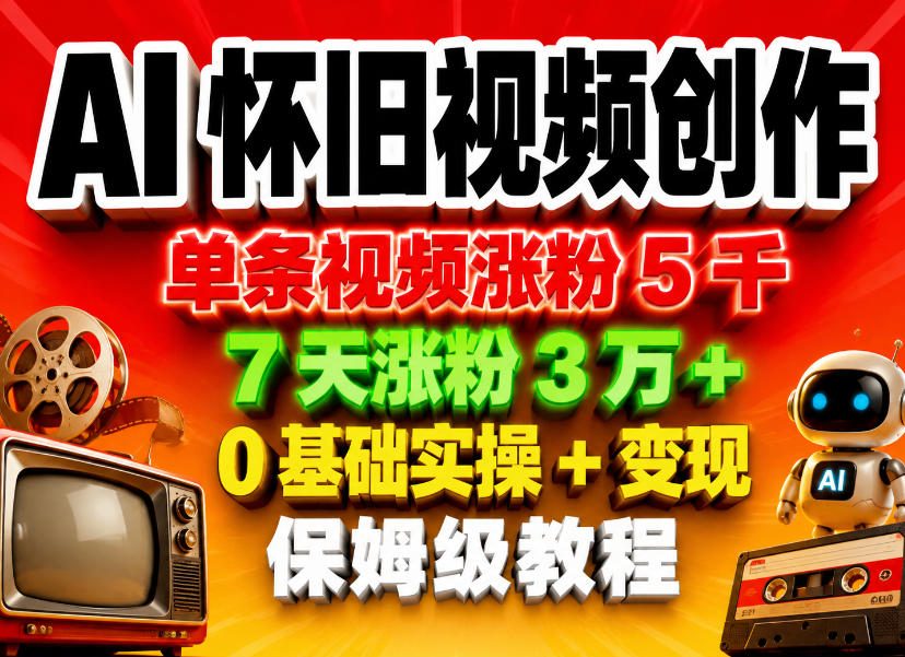 AI怀旧视频创作，单条视频涨粉5千，7天涨粉3W+，0基础实操+变现保姆级教程-资源站