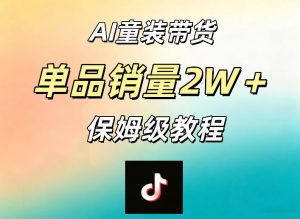 AI童装带货赛道，一部手机就可以操作，单品销量2w+【手把手教程】-资源站