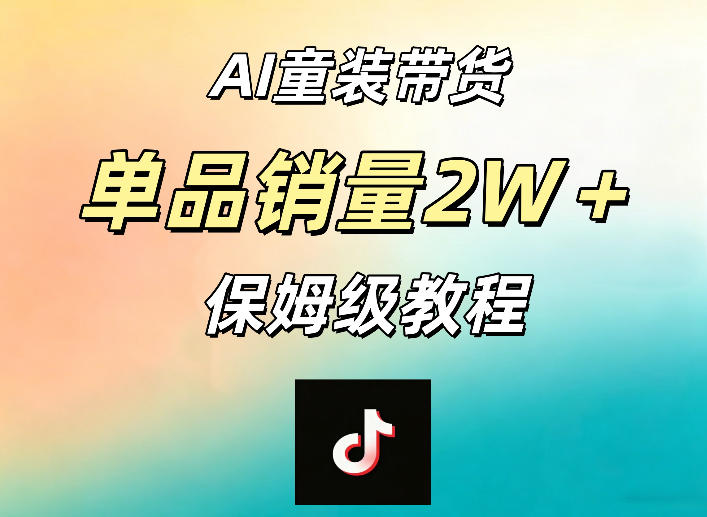 AI童装带货赛道，一部手机就可以操作，单品销量2w+【手把手教程】-资源站