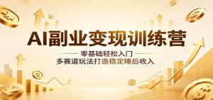 AI副业变现训练营：零基础轻松入门，多赛道玩法打造稳定睡后收入-资源站