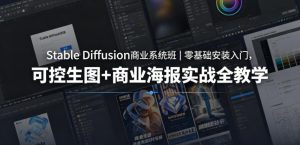 Stable Diffusion商业系统班｜零基础安装入门，可控生图+商业海报实战全教学-资源站