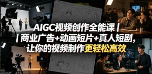 AIGC视频创作全能课｜商业广告+动画短片+真人短剧，让你的视频制作更轻松高效-资源站