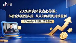 2026新实体获客必修课:抖音全域经营实操,从认知破局到持续盈利-资源站