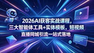 2026AI获客实战课程,三大智能体工具+实体模板,短视频直播同城引流一站式落地-资源站