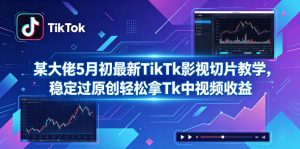 某大佬5月初最新TikTk影视切片教学,稳定过原创轻松拿Tk中视频收益-资源站