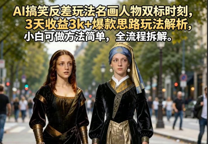 AI搞笑反差玩法名画人物双标时刻，3天收益3k+爆款思路玩法解析，小白可做方法简单，全流程拆解-资源站
