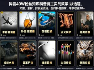 抖音40W粉丝知识科普博主实战教学|从选题、文案、素材、剪辑全流程,签约抖音精选独家,单条收益1k+-资源站