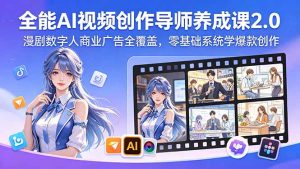 全能AI视频创作导师养成课2.0,漫剧数字人商业广告全覆盖,零基础系统学爆款创作-资源站