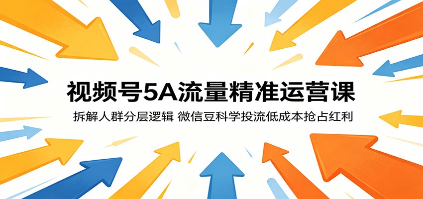 视频号5A流量精准运营课:拆解人群分层逻辑,微信豆科学投流低成本抢占红利-资源站