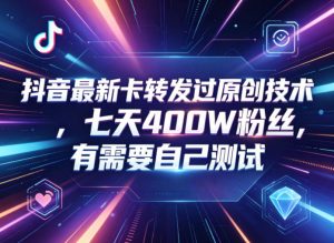 抖音最新卡转发过原创技术,七天400W粉丝,有需要自己测试-资源站