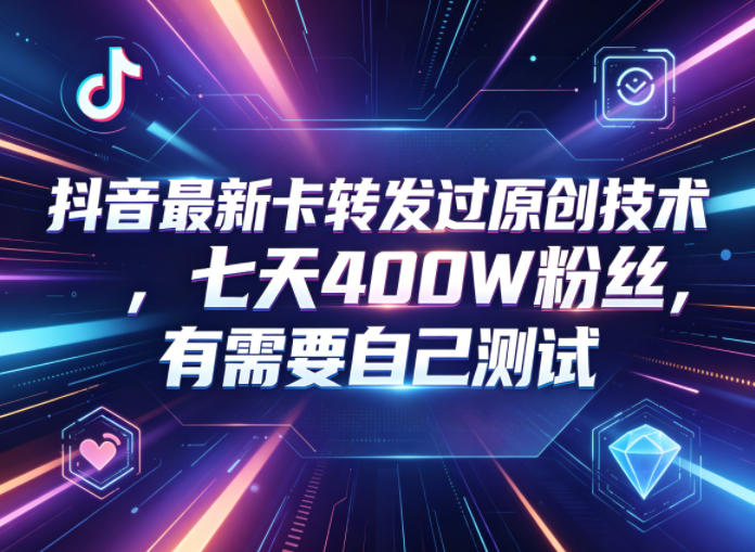 抖音最新卡转发过原创技术，七天400W粉丝，有需要自己测试-资源站