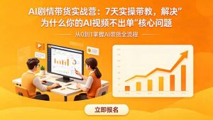 AI剧情带货实战营:7天实操带教,解决“为什么你的AI视频不出单”核心问题-资源站