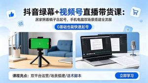 抖音绿幕+视频号直播带货课:居家照着稿子念起号,手机电脑双场景搭建全流程-资源站