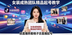 抖音视频号绿幕直播,女装成熟团队打造精品起号教学,居直播照着稿子念直播起号-资源站