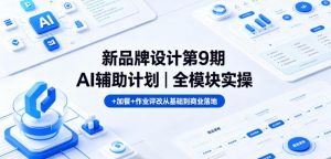 新品牌设计第9期AI辅助计划|全模块实操+加餐+作业评改从基础到商业落地-资源站