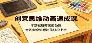 创意思维动画速成课：零基础玩转画面处理，音视频全流程制作轻松上手-资源站