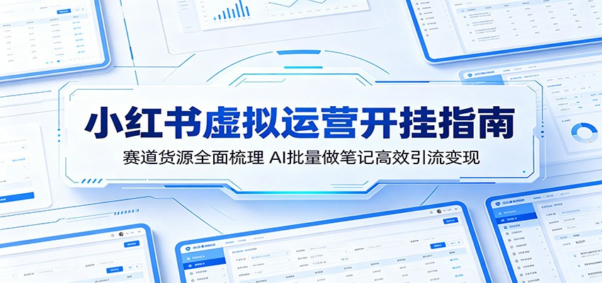 小红书虚拟运营开挂指南:赛道货源全面梳理,AI批量做笔记高效引流变现-资源站