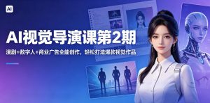 AI视觉导演课第2期,漫剧+数字人+商业广告全能创作,轻松打造爆款视觉作品-资源站
