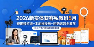 2026新实体获客私教班5月，短视频打造+本地推投放+团购运营全教学，轻松打通门店拓客增收渠道-资源站